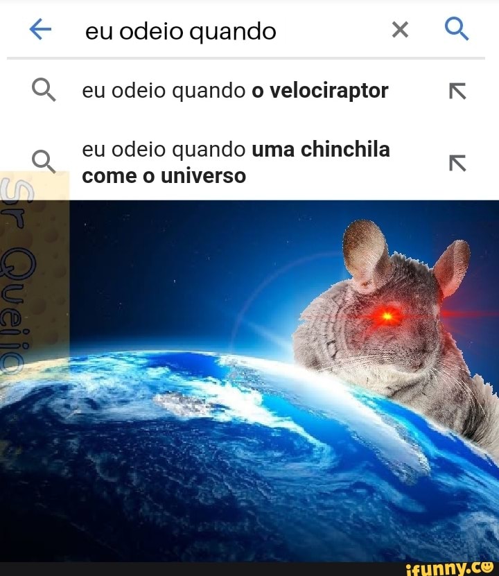 odeio quando
eu odeio quando o velociraptor
eu odeio quando uma chinchila
come o universo