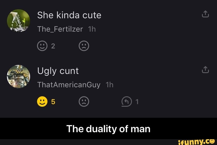 She kinda cute The Fertilzer 1h
The duality of man - The duality of man