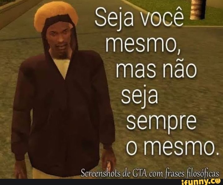 Mesmo, mas nao sempre Omesmo. Screenshots de GTA com frases filosóficas -  iFunny Brazil
