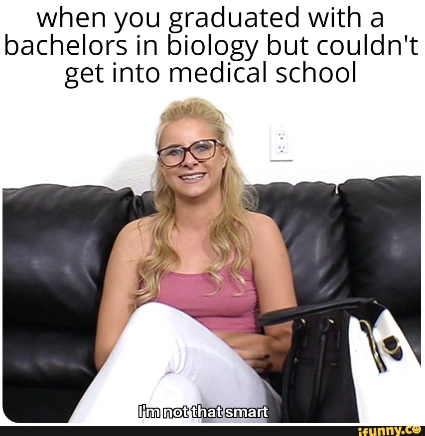 when you graduated with a bachelors in biology but couldn't get into m...