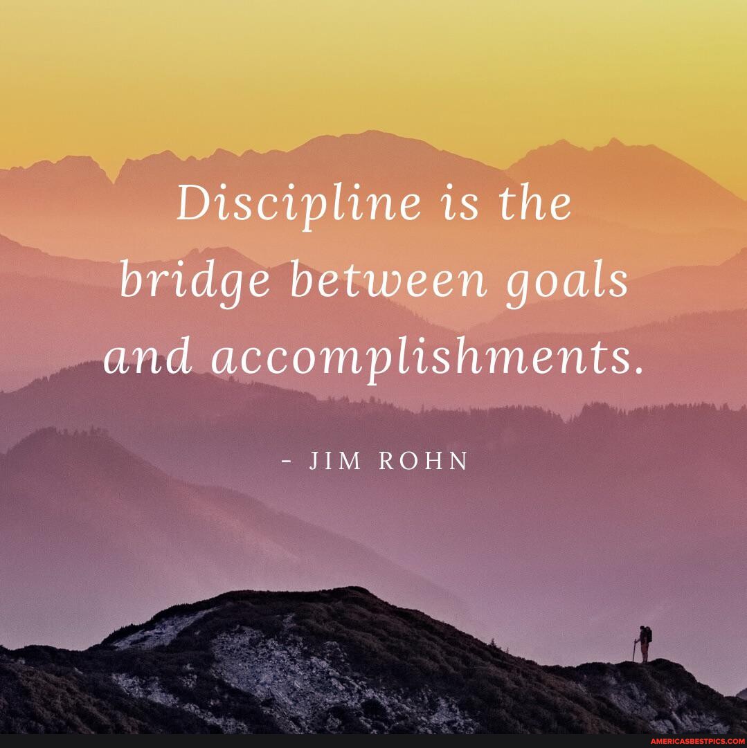 Discipline is the bridge between goals and accomplishments. - JIM ROHN ...