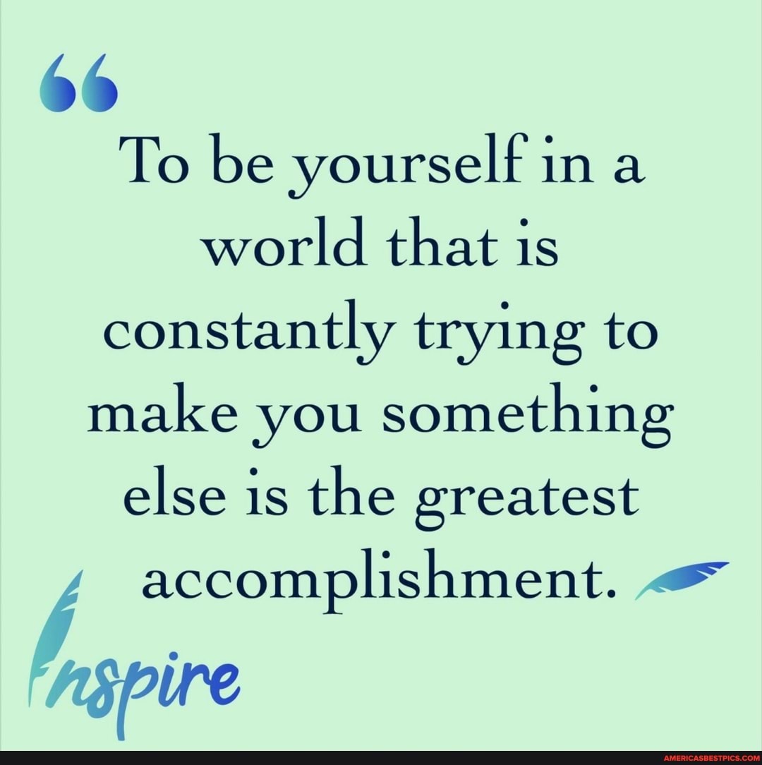 66
To be yourself in a world that is constantly trying to make you something else is the greatest accomplishment.
sine