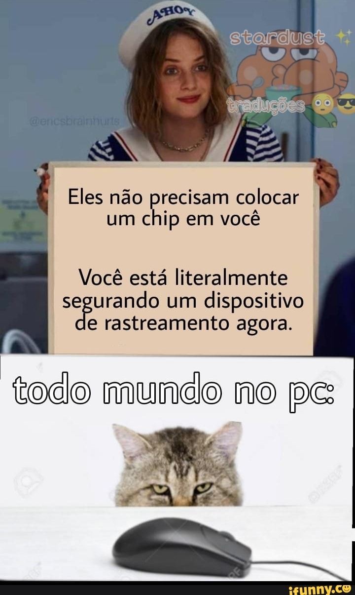 I Eles não precisam colocar um chip em você
Você está literalmente segurando um dispositivo agora.
e rastreamento agora,
mundo no