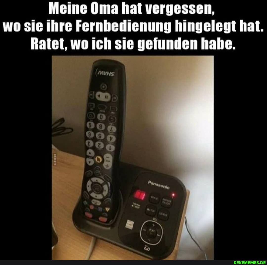 Meine Oma hat vergessen, wo sie ihre Fernbedienung hingelegt hat.
Ratet, wo ich sie gefunden habe.