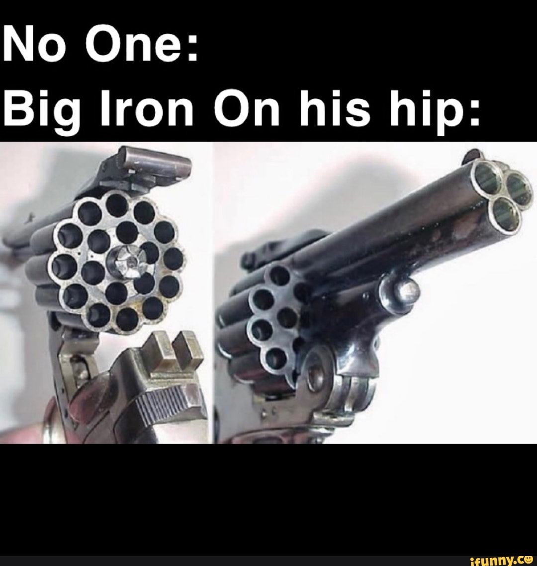 No One: Big Iron On his hip: - iFunny