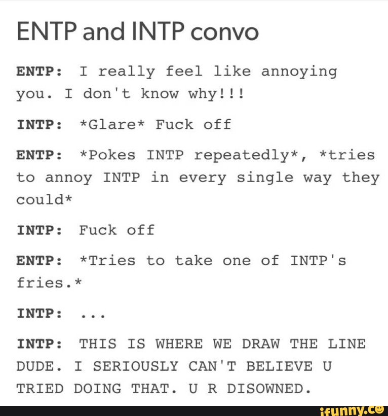 ENTP and INTP convo ENTP: I really feel like annoying you. I don't know ...