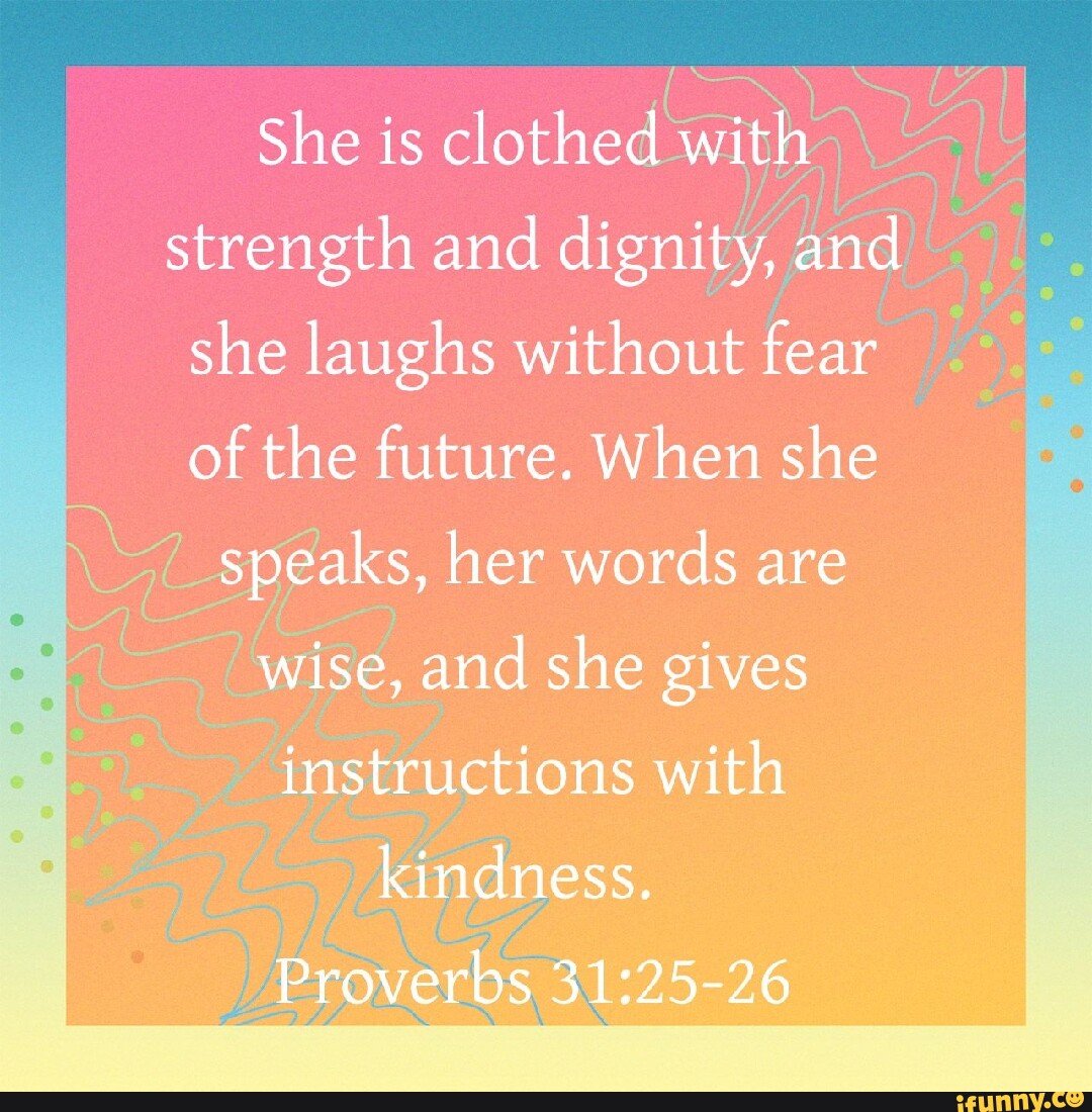 She is clothed with strength and dignity, and she laughs without fear ...