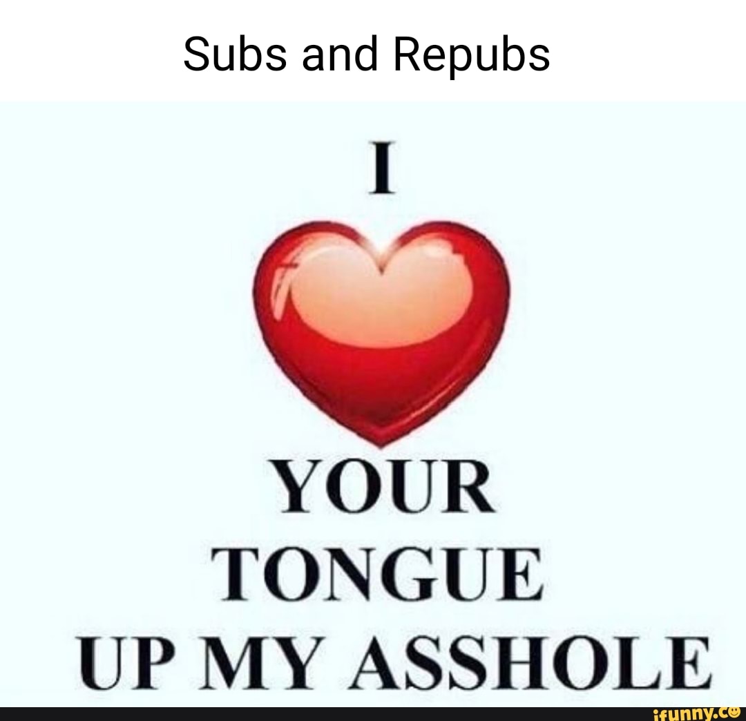 Subs And Repubs Your Tongue Up My Asshole Ifunny 