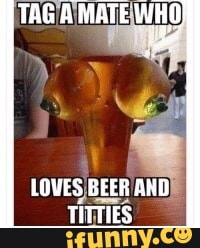 TAG A MATE WHO
LOVES BEER AND TITTIES