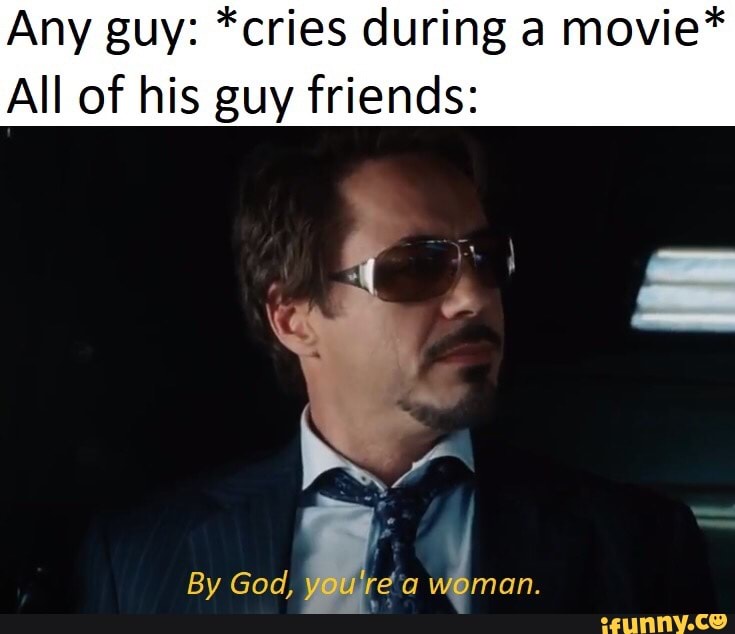 Any guy: *cries during a movie* All of his guy friends: - iFunny