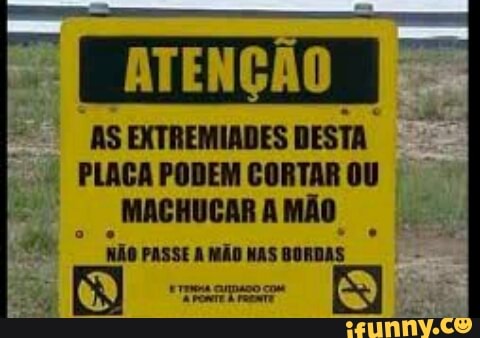 © AS EXTREMIADES DESTA
É
PLACA PODEM CORTAR OU
MACHUCARAMÃO
I não
PASSE A MÃO NAS BORDAS