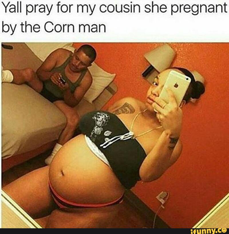 Yall Pray For My Cousin She Pregnant By The Corn Man Ifunny.