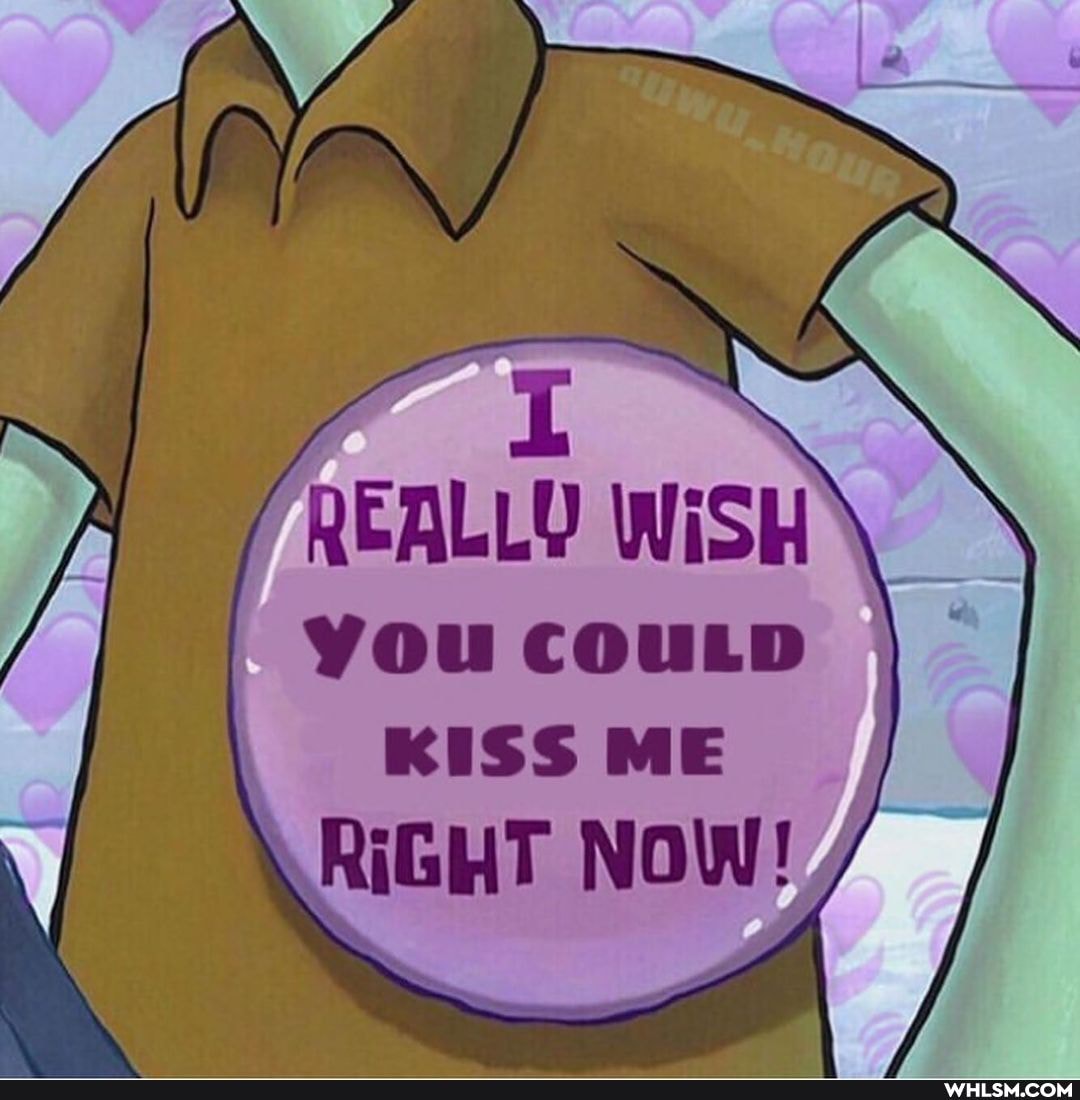 REALLY WiSH
I you COULD KISS ME
RiGHT NOW!