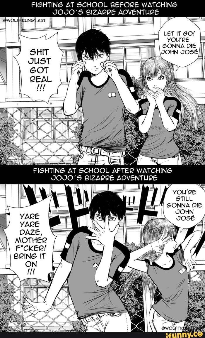 FIGHTING AT SCHOOL BEFORE WATCHING
JOJO"S BIZARRE ADVENTURE
TING
AT SCHOOL
AFTER
WATCHING
JOJO'S BIZARRE ADVENTURE