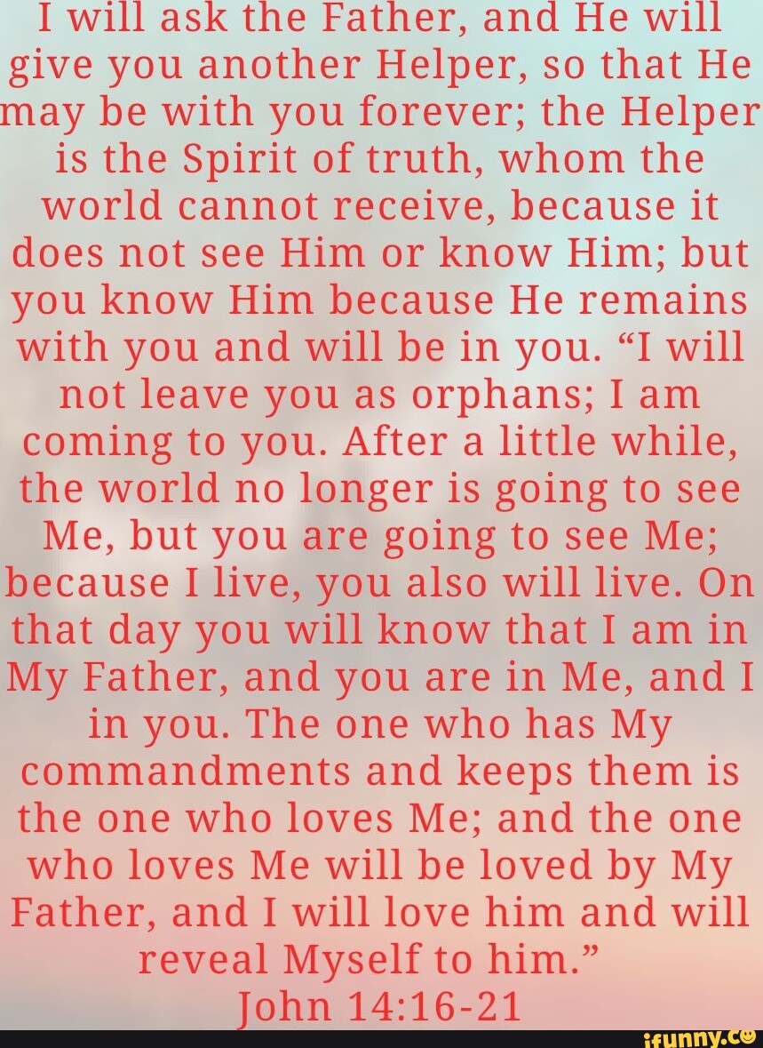I will ask the Father, and He will give you another Helper, so that He ...