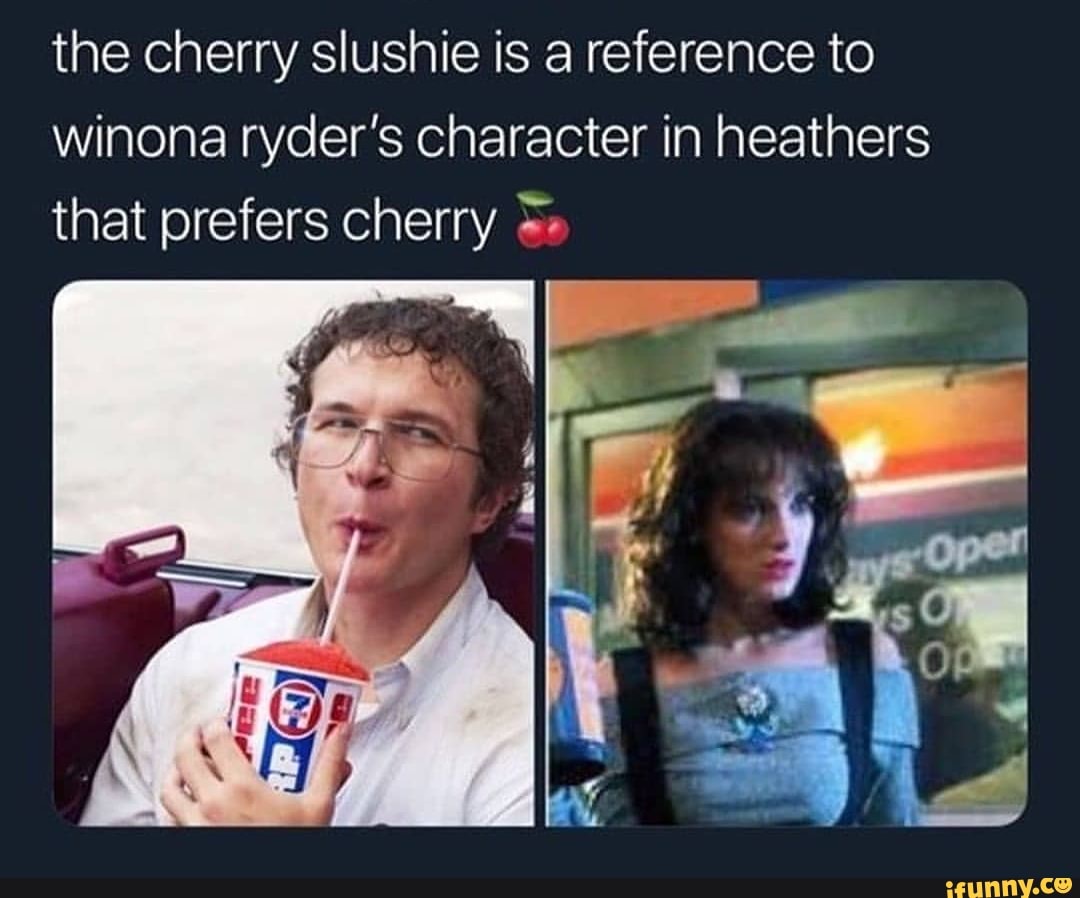 The cherry slushie is a reference to Winona ryder’s character in ...