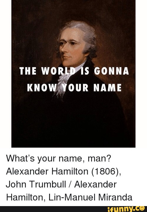 Kuowfﬁoun Name What S Your Name Man Alexander Hamilton 1806 John Trumbull Alexander Hamilton Lin Manuel Miranda
