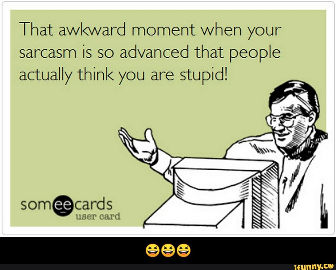 That awkward moment when your sarcasm is so advanced that people actually t...