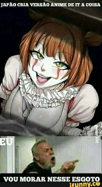 JAPÃO CRIA VERSÃO ANIME DE IT A COISA
VOU MORAR NESSE ESGOTO