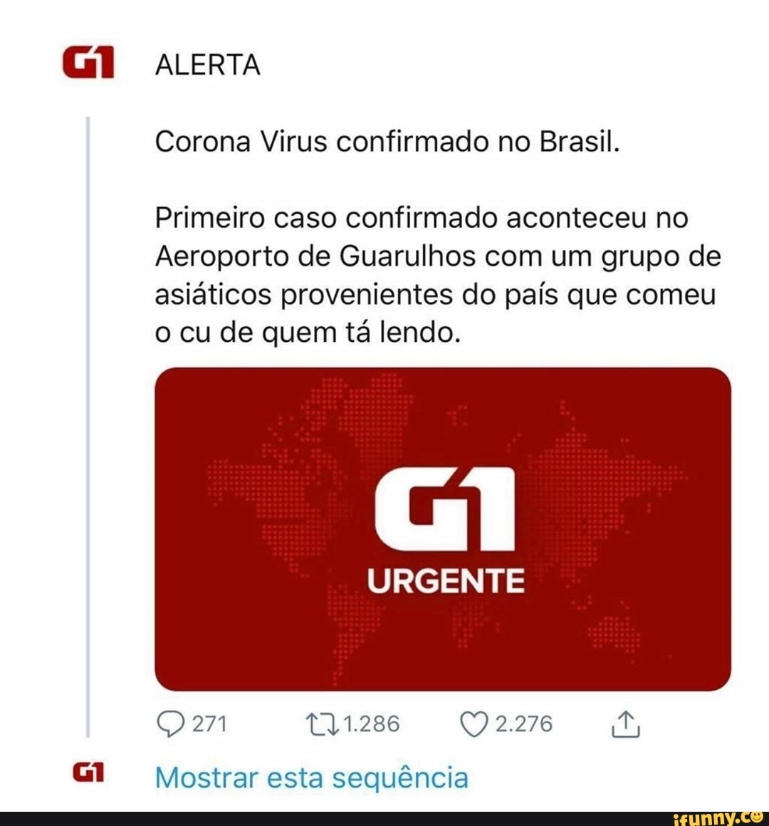 Corona Virus confirmado no Brasil.
Primeiro caso confirmado aconteceu no
Aeroporto de Guarulhos com um grupo de
asiáticos provenientes do país que comeu
o cu de quem tá lendo.
Mostrar esta sequéncia