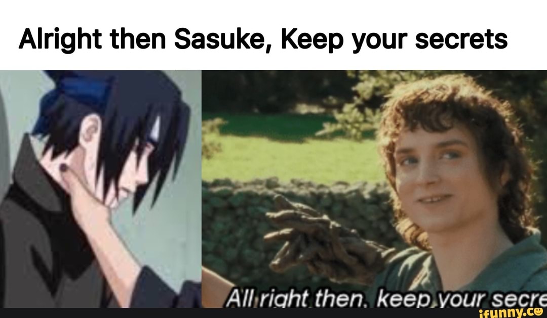 Alright Then Sasuke Keep Your Secrets Ifunny