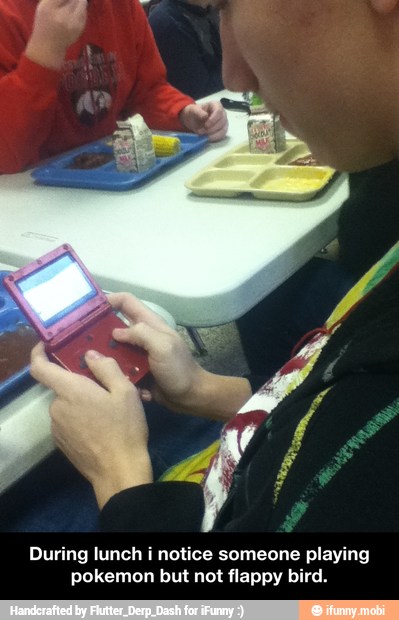 During lunch i notice someone playing
pokemon but not flappy bird. - During lunch i notice someone playing pokemon but not flappy bird.