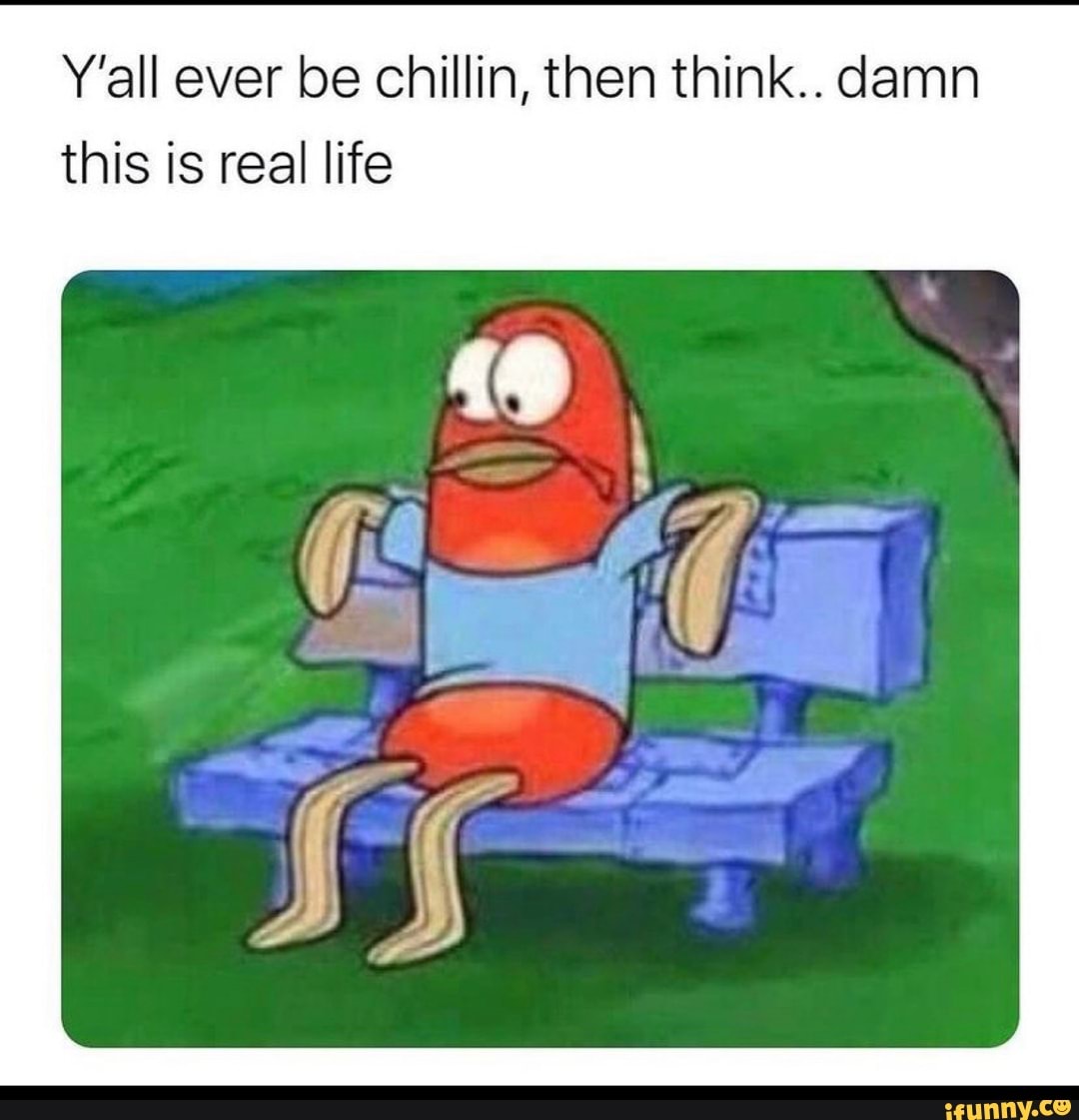 Y'all ever be chillin, then think.. damn this is real life
if