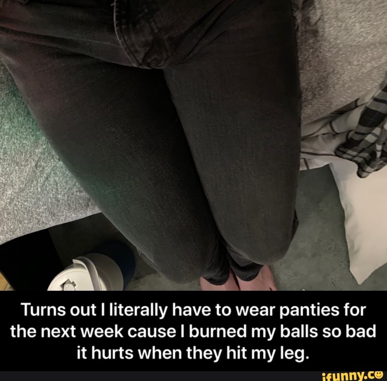 Turns out I Iiterally have to wear panties for the next week cause I