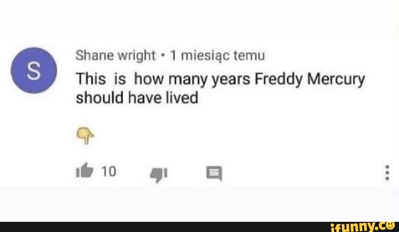 Shane wright 1 miesigc temu
This is how many years Freddy Mercury should have lived
Gp
ow