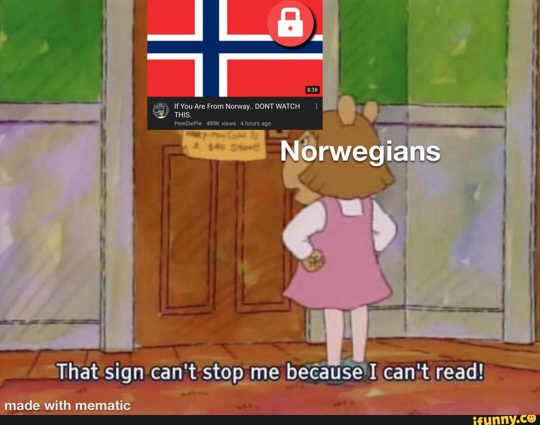 Ila If You Are From Norway Dont Watch Norwegians That Sign Can T Stop Me Becausell Cant Read