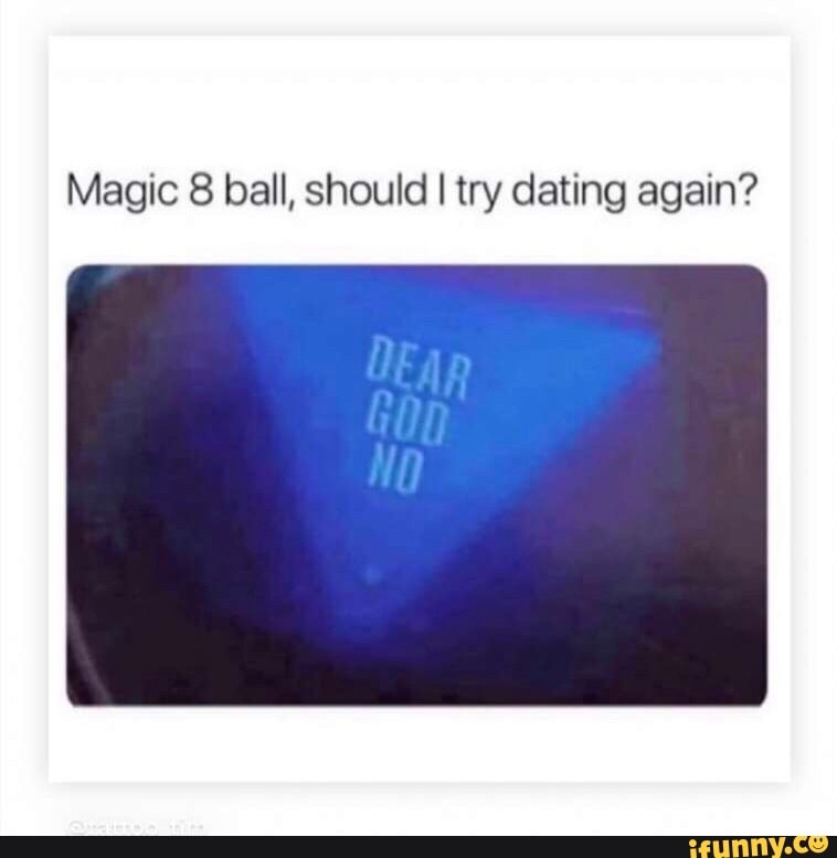 Magic 8 ball, should I try dating again? 