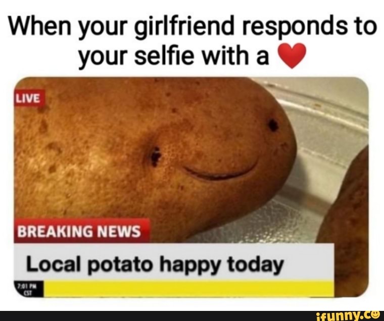 When your girlfriend responds to
your selfie with a Y
BREAKING NEWS
sas
Local potato happy
nara
Ga