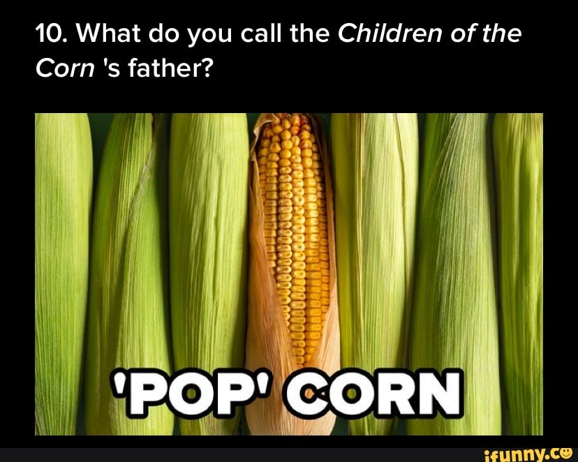 10-what-do-you-call-the-children-of-the-corn-s-father-pop-corn