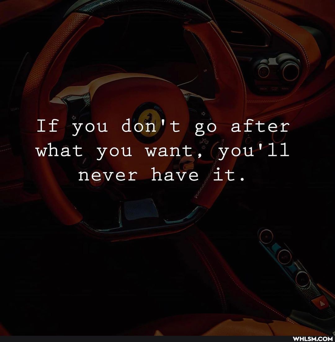 If you don't go after what you want, you'll never have it.