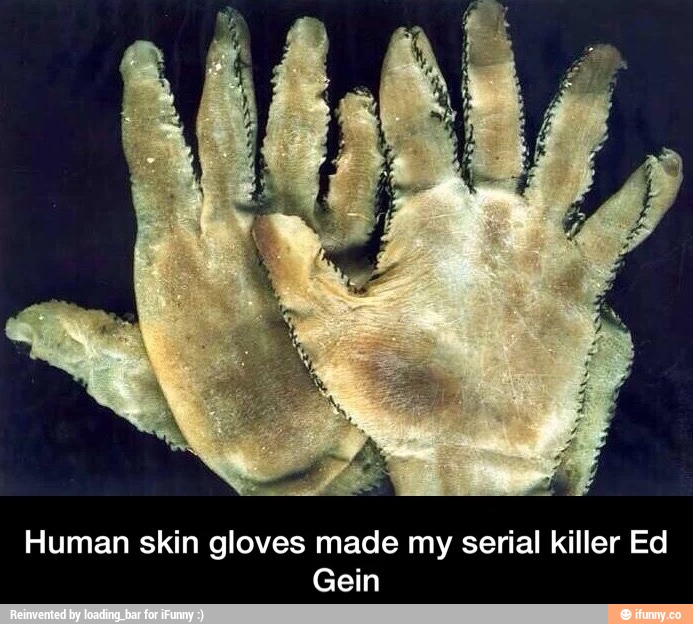 Human skin gloves made my serial killer Ed Gein - )
