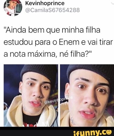 tra) Kevinhoprince
"Ainda bem que minha filha
estudou para o Enem
e vai tirar
a nota máxima, né filha?"