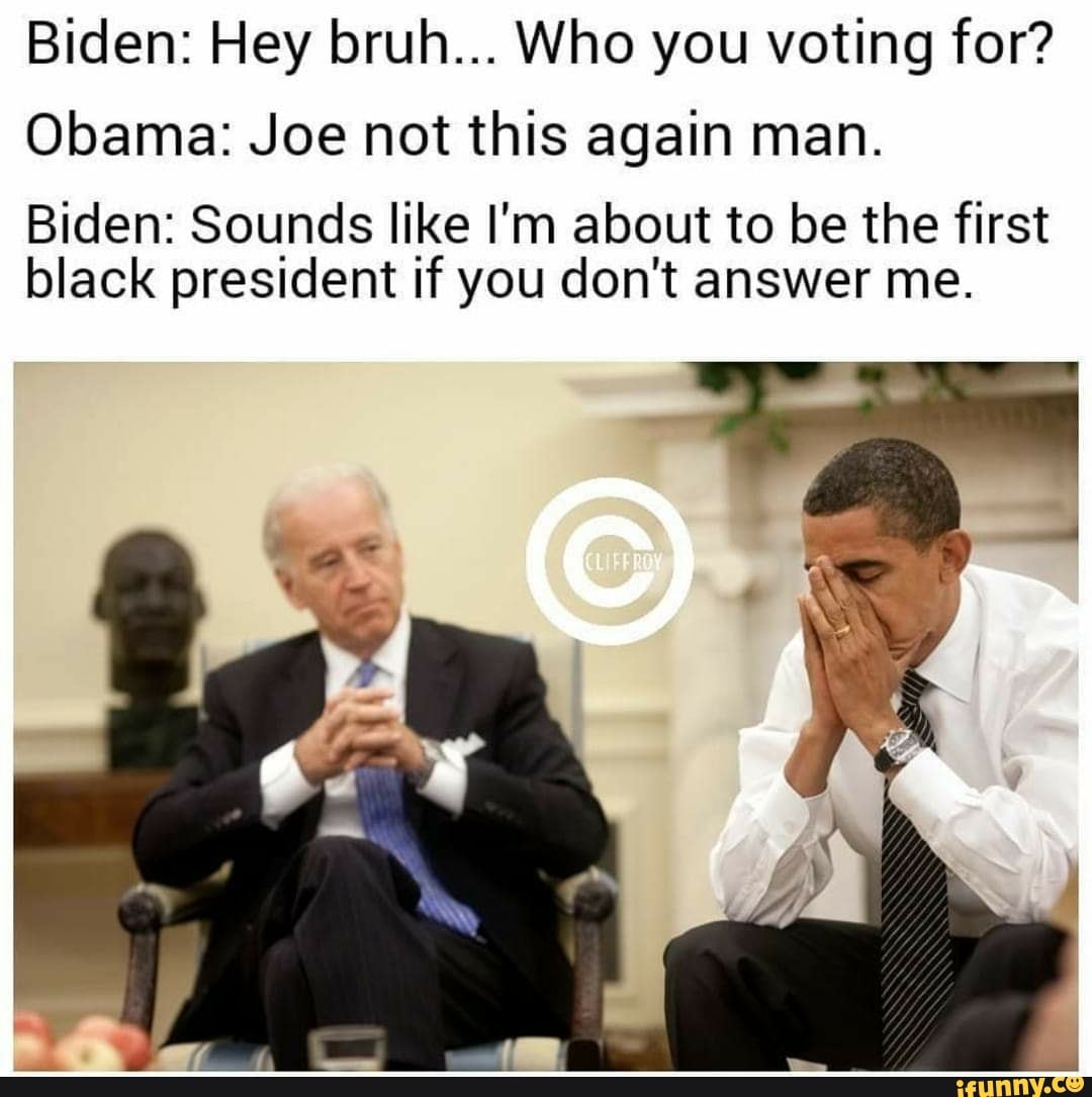 Biden: Hey bruh... Who you voting for? Obama: Joe not this again man ...