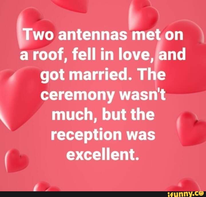 Two antennas met on a roof, fell in love, /and 4 got married. The