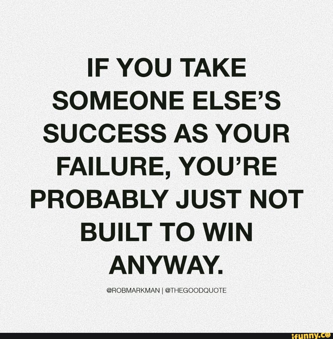 if-you-take-someone-else-s-success-as-your-failure-you-re-probably