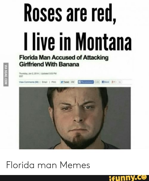 Roses are red,
I live in Montana
Florida Man Accused of Attacking
f Girlfriend With Banana
Florida man
Memes