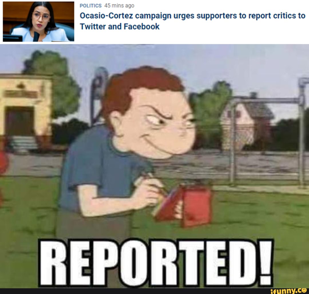 POLITICS Ocasio- mins ago campaign urges supporters to report critics to
Twitter and Facebook
REPORTED!