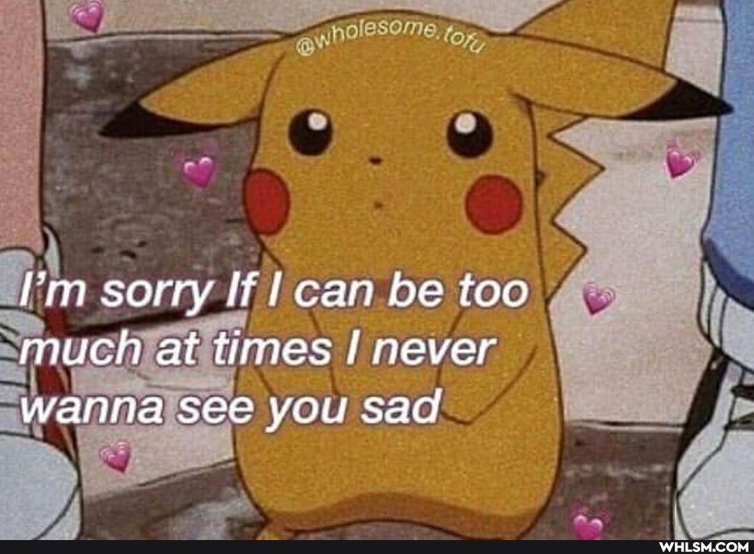 sorry ffl can be too much at times never wanna see you sad