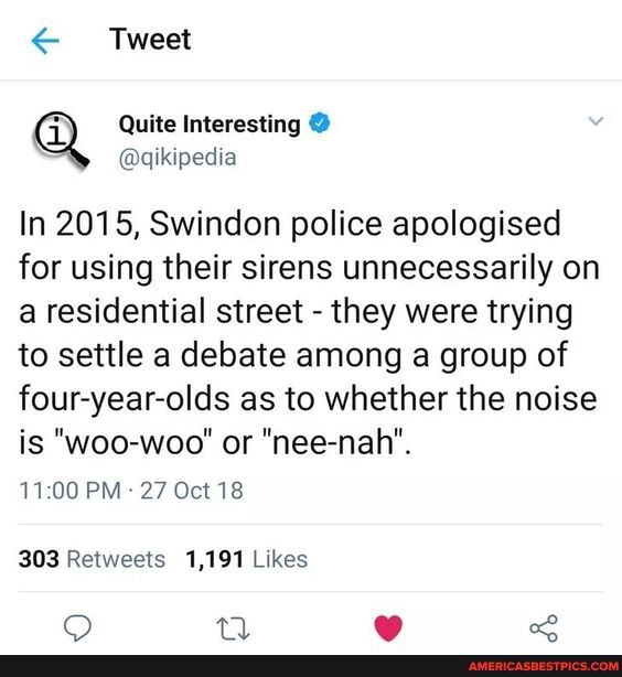 < Tweet
In 2015, Swindon police apologised for using their sirens unnecessarily on a residential street - they were trying to settle a debate among a group of four-year-olds as to whether the noise is "woo-woo' or "nee-nah".
PM 27 Oct 18