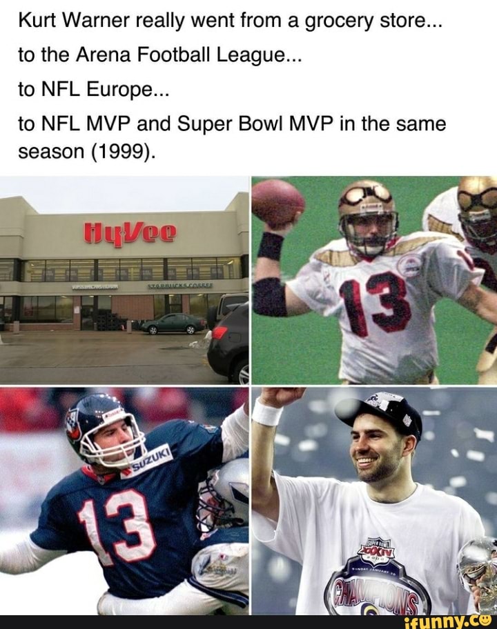Kurt Warner really went from a grocery store to the Arena Football  League to NFL Europe to NFL MVP and Super Bowl MVP in the same season  (1999). - iFunny