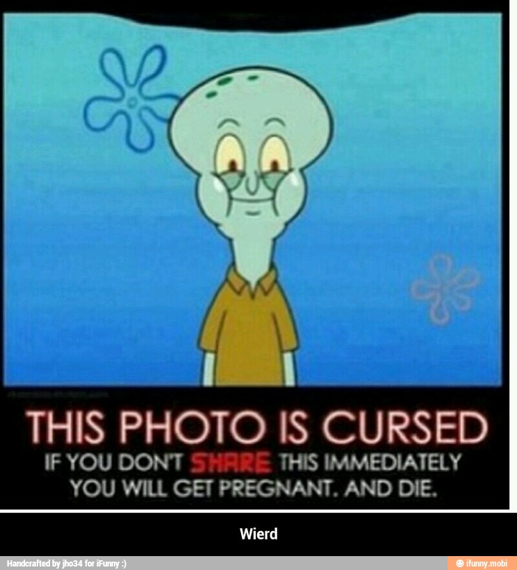 THIS PHOTO IS CURSED
OU DONT S IS IMMEDIATELY "YOU
WILL
GET PREGNANT.
AND DIE. - Wierd