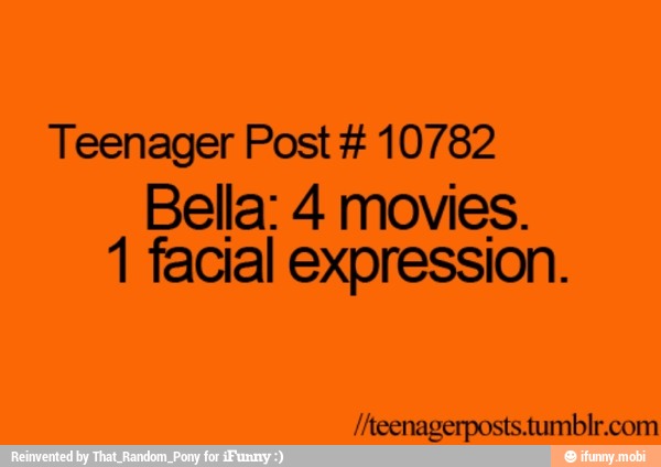 Teenager Post 10782
Bella: 4 movies.
1 facial expression.
/Aeenagerposts.tumblr.com