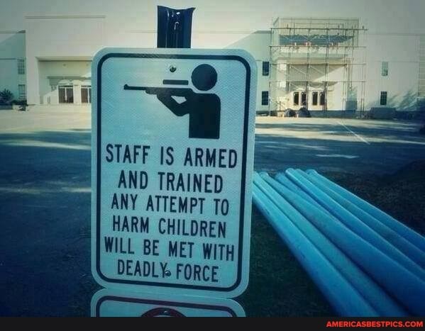 STAFF IS ARMED
AND TRAINED ANY ATTEMPT To
HARM CHILDREN WILL BE MET WITH
DEADLY FORCE