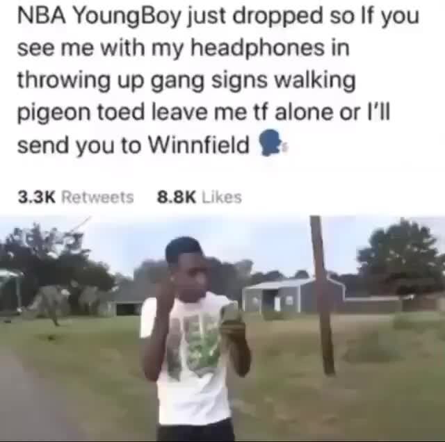 Nba Youngboy Just Dropped So If You See Me With My Headphones In Throwing Up Gang Signs Walking Pigeon Toed Leave Me Tf Alone Or I Ll Send You To Winnfield 3 3k