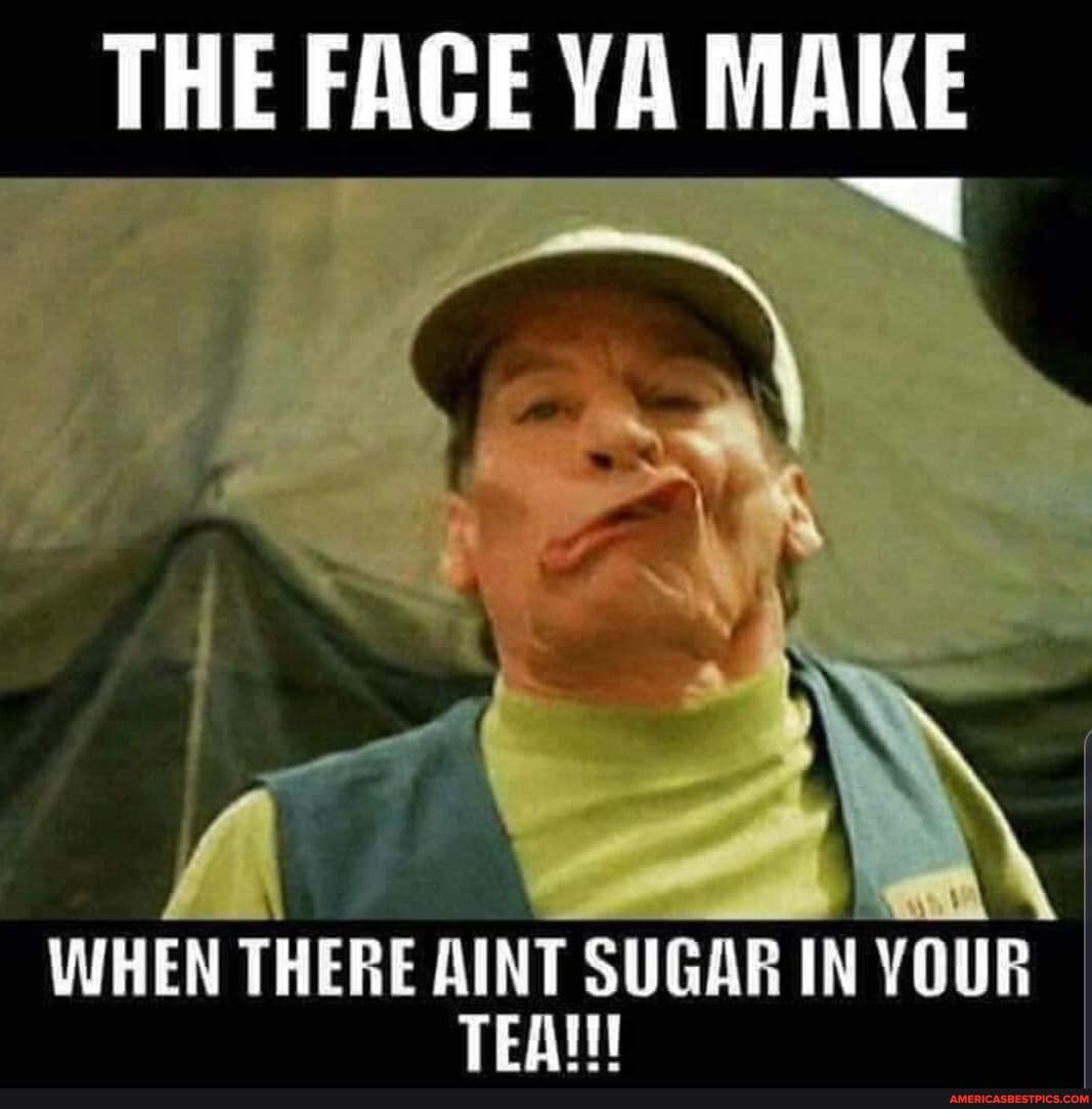 THE FACE YA MAKE
WHEN THERE MINT SUGAR IN YOUR
TEAM