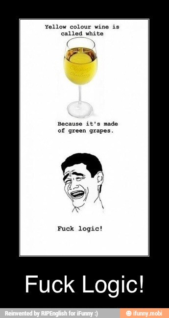 Yellow colour wine is
called white
Because it's made
of green grapes
Fuck logic!